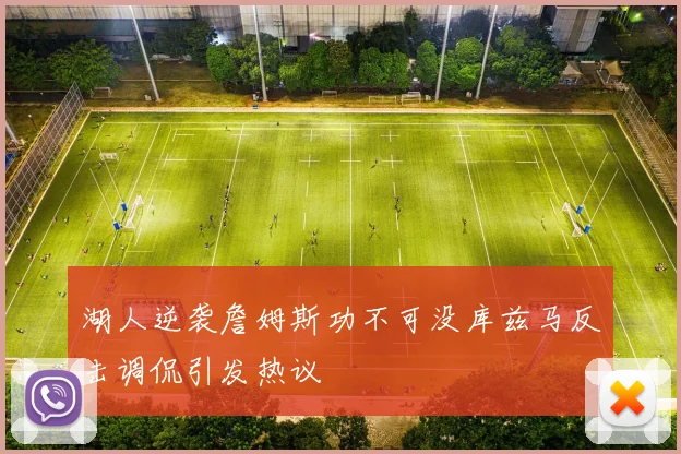 湖人逆袭詹姆斯功不可没库兹马反击调侃引发热议