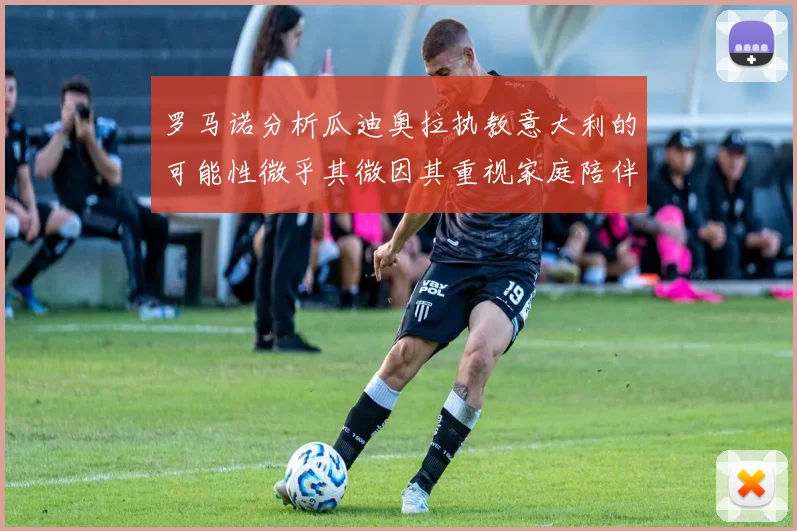 罗马诺分析瓜迪奥拉执教意大利的可能性微乎其微因其重视家庭陪伴
